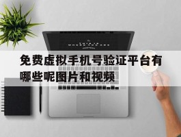 关于免费虚拟手机号验证平台有哪些呢图片和视频的信息