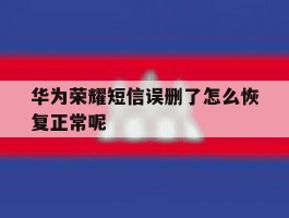 华为荣耀短信误删了怎么恢复正常呢