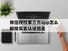 微信授权第三方app怎么解除实名认证信息的简单介绍