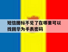 短信图标不见了在哪里可以找回华为手表密码