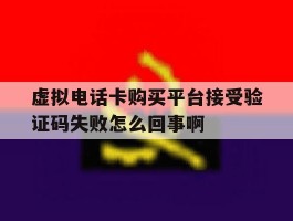 虚拟电话卡购买平台接受验证码失败怎么回事啊的简单介绍
