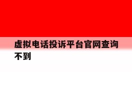 虚拟电话投诉平台官网查询不到