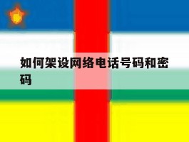 如何架设网络电话号码和密码
