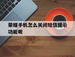 荣耀手机怎么关闭短信提示功能呢