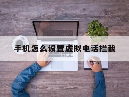 手机怎么设置虚拟电话拦截