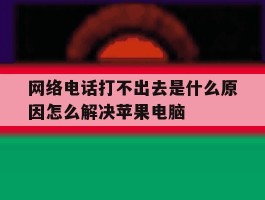 网络电话打不出去是什么原因怎么解决苹果电脑的简单介绍