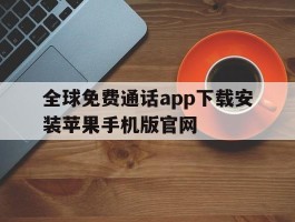 包含全球免费通话app下载安装苹果手机版官网的词条