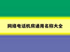 包含网络电话机房通用名称大全的词条