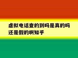 关于虚拟电话查的到吗是真的吗还是假的啊知乎的信息