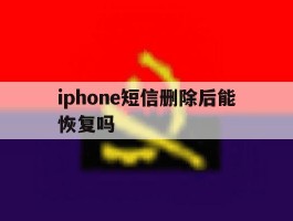 iphone短信删除后能恢复吗