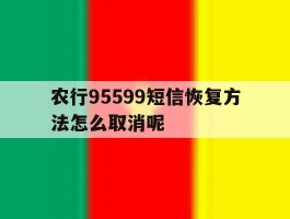 农行95599短信恢复方法怎么取消呢