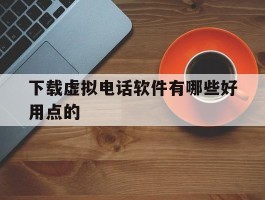 下载虚拟电话软件有哪些好用点的