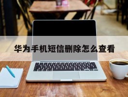 华为手机短信删除怎么查看