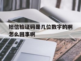 短信验证码是几位数字的啊怎么回事啊的简单介绍