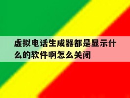 包含虚拟电话生成器都是显示什么的软件啊怎么关闭的词条