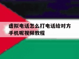 虚拟电话怎么打电话给对方手机呢视频教程
