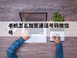 手机怎么加密通话号码微信号