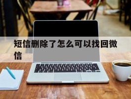 短信删除了怎么可以找回微信