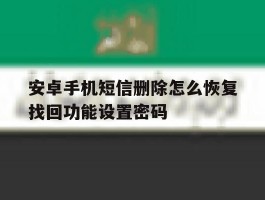 安卓手机短信删除怎么恢复找回功能设置密码的简单介绍