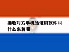 接收对方手机验证码软件叫什么来着呢的简单介绍