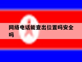 网络电话能查出位置吗安全吗