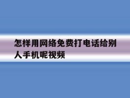 怎样用网络免费打电话给别人手机呢视频