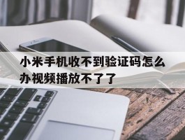 小米手机收不到验证码怎么办视频播放不了了