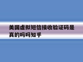 美国虚拟短信接收验证码是真的吗吗知乎的简单介绍