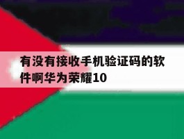有没有接收手机验证码的软件啊华为荣耀10