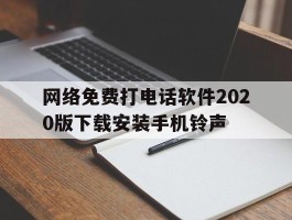 包含网络免费打电话软件2020版下载安装手机铃声的词条