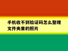 手机收不到验证码怎么整理文件夹里的照片