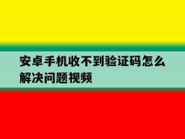 安卓手机收不到验证码怎么解决问题视频