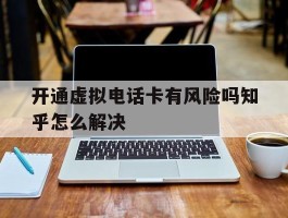 开通虚拟电话卡有风险吗知乎怎么解决