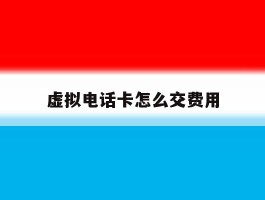 虚拟电话卡怎么交费用