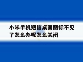 包含小米手机短信桌面图标不见了怎么办呢怎么关闭的词条