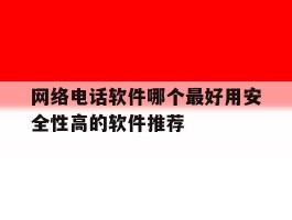 网络电话软件哪个最好用安全性高的软件推荐