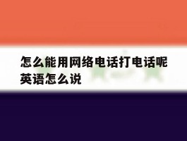 关于怎么能用网络电话打电话呢英语怎么说的信息