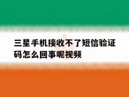 三星手机接收不了短信验证码怎么回事呢视频