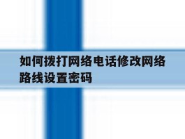 包含如何拨打网络电话修改网络路线设置密码的词条