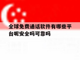 包含全球免费通话软件有哪些平台呢安全吗可靠吗的词条