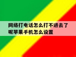 网络打电话怎么打不进去了呢苹果手机怎么设置的简单介绍
