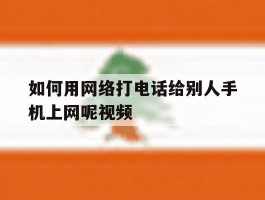 如何用网络打电话给别人手机上网呢视频