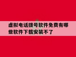 虚拟电话拨号软件免费有哪些软件下载安装不了的简单介绍