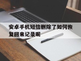 安卓手机短信删除了如何恢复回来记录呢