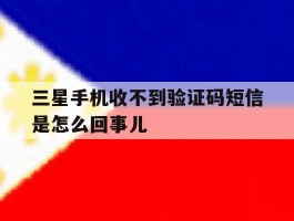 三星手机收不到验证码短信是怎么回事儿