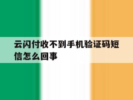 云闪付收不到手机验证码短信怎么回事