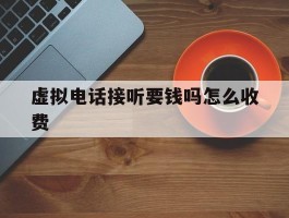 虚拟电话接听要钱吗怎么收费