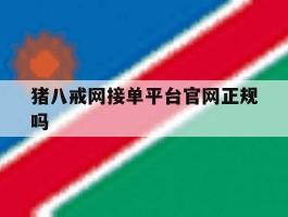关于猪八戒网接单平台官网正规吗的信息