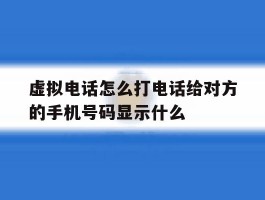 虚拟电话怎么打电话给对方的手机号码显示什么的简单介绍