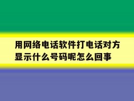 关于用网络电话软件打电话对方显示什么号码呢怎么回事的信息